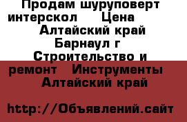 Продам шуруповерт интерскол . › Цена ­ 3 200 - Алтайский край, Барнаул г. Строительство и ремонт » Инструменты   . Алтайский край